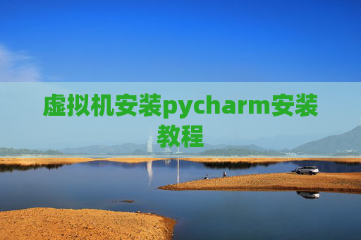 虚拟机安装pycharm安装教程